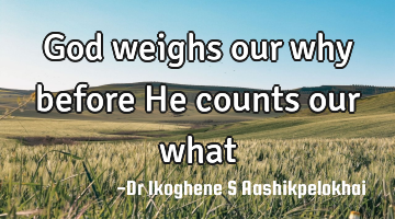 God weighs our why before He counts our what