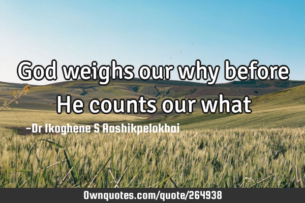 God weighs our why before He counts our