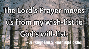 The Lord’s Prayer moves us from my wish-list to God’s will-list.