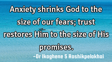 Anxiety shrinks God to the size of our fears; trust restores Him to the size of His promises.