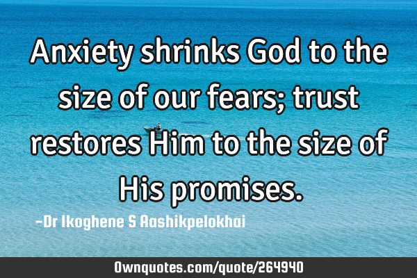 Anxiety shrinks God to the size of our fears; trust restores Him to the size of His