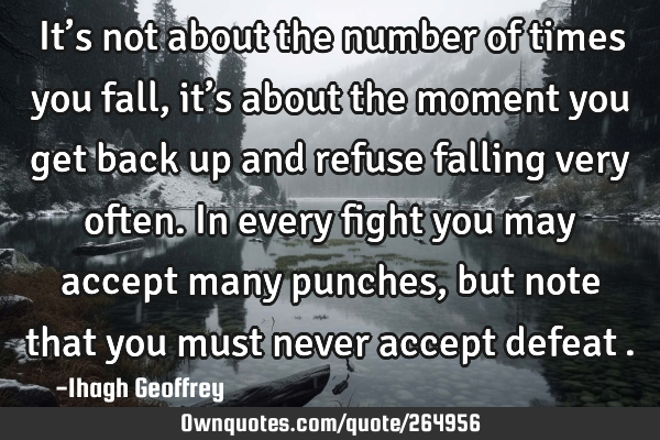 It’s not about the number of times you fall, it’s about the moment you get back up and refuse