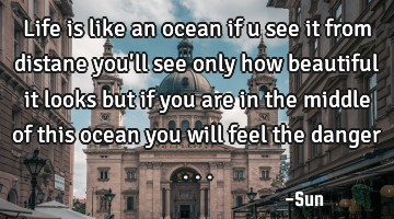 Life is like an ocean if u see it from distane you
