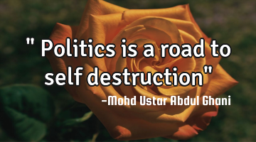 " Politics is a road to self destruction"