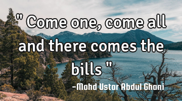 " Come one, come all and there comes the bills "