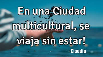 En una Ciudad multicultural  ,se  viaja sin estar!