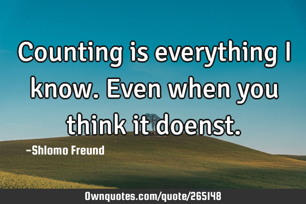Counting is everything i know. Even when you think it