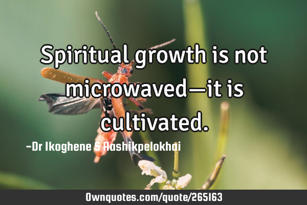 Spiritual growth is not microwaved—it is