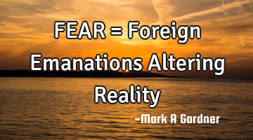 FEAR = Foreign Emanations Altering Reality