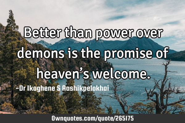 Better than power over demons is the promise of heaven’s