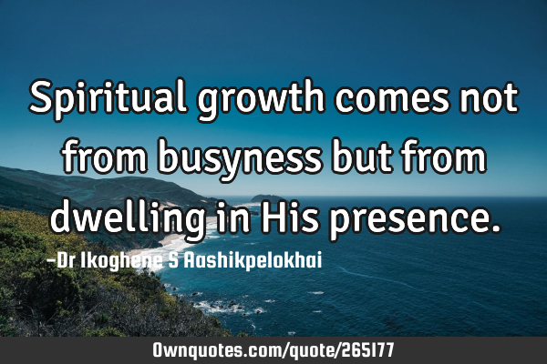 Spiritual growth comes not from busyness but from dwelling in His