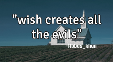 "wish creates all the evils"