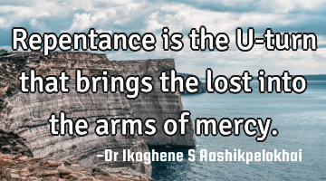 Repentance is the U-turn that brings the lost into the arms of mercy.