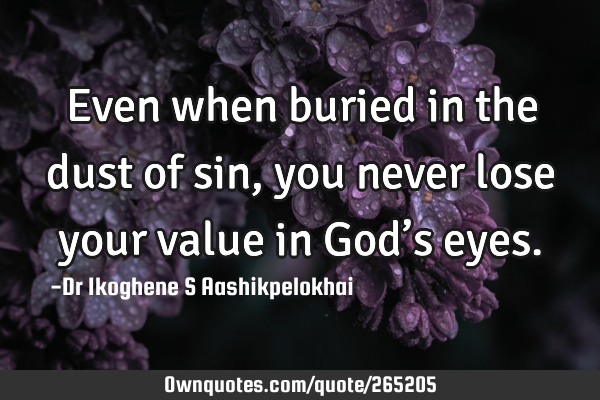 Even when buried in the dust of sin, you never lose your value in God’s