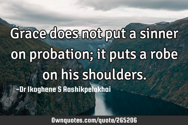 Grace does not put a sinner on probation; it puts a robe on his