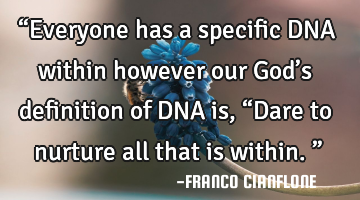 “Everyone has a specific DNA within however our God’s definition of DNA is, “Dare to nurture