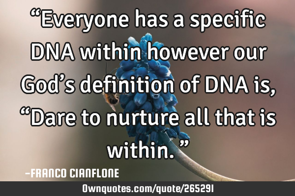 “Everyone has a specific DNA within however our God’s definition of DNA is, “Dare to nurture