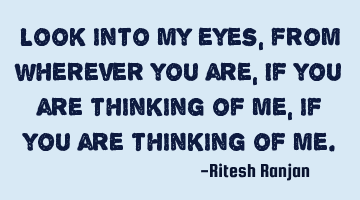 Look into my eyes, from wherever you are,
If you are thinking of me, if you are thinking of me.