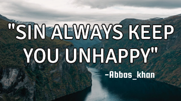 "SIN ALWAYS KEEP YOU UNHAPPY"