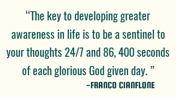 “The key to developing greater awareness in life is to be a sentinel to your thoughts 24/7 and 86,