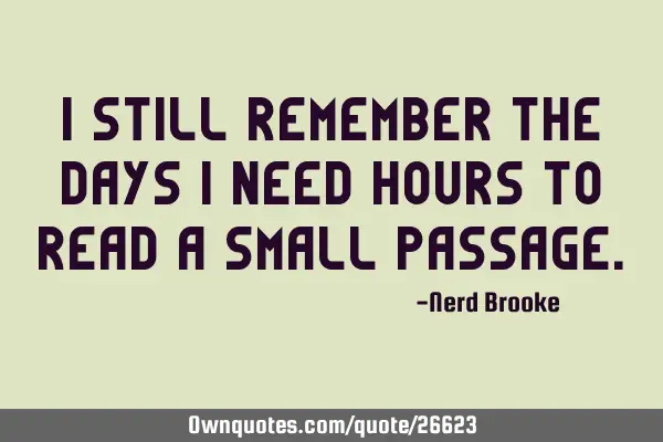 I still remember the days I need hours to read a small