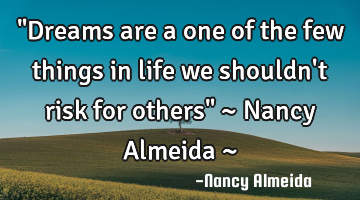 "Dreams are a one of the few things in life we shouldn