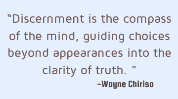 “Discernment is the compass of the mind, guiding choices beyond appearances into the clarity of
