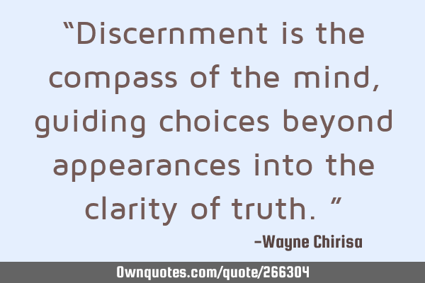 “Discernment is the compass of the mind, guiding choices beyond appearances into the clarity of