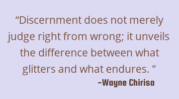 “Discernment does not merely judge right from wrong; it unveils the difference between what