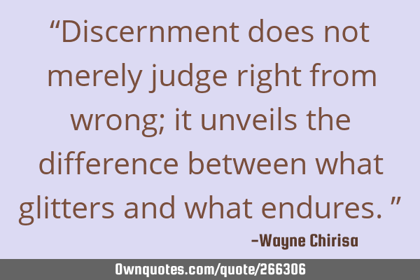 “Discernment does not merely judge right from wrong; it unveils the difference between what