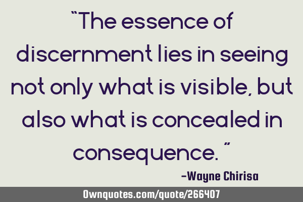 “The essence of discernment lies in seeing not only what is visible, but also what is concealed