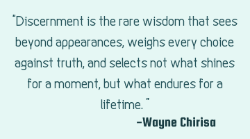 “Discernment is the rare wisdom that sees beyond appearances, weighs every choice against truth,