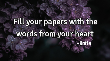 Fill your papers with the words from your heart