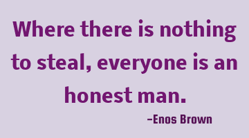 Where there is nothing to steal, everyone is an honest man.