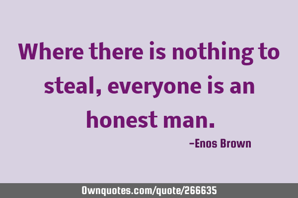 Where there is nothing to steal, everyone is an honest