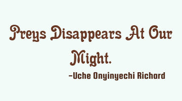 Preys Disappears At Our Might.