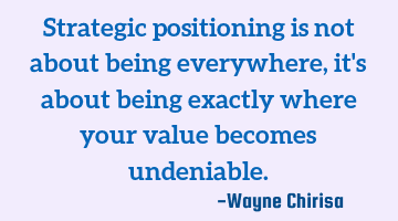 Strategic positioning is not about being everywhere, it