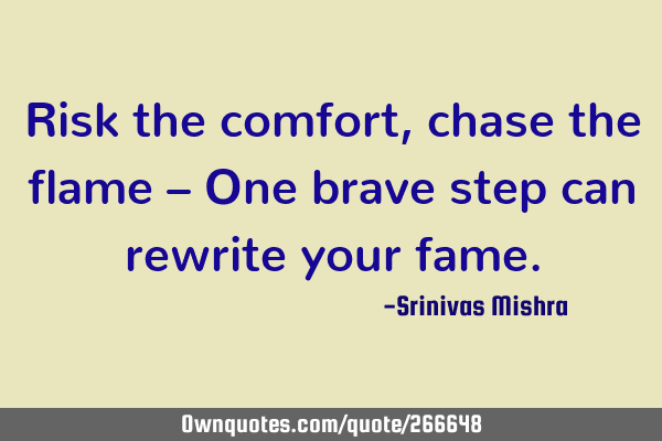 Risk the comfort, chase the flame –
One brave step can rewrite your