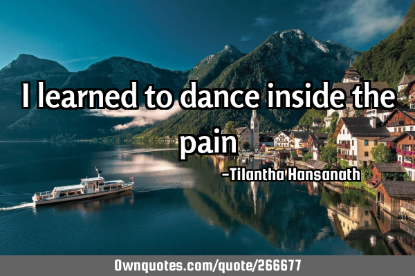 I learned to dance inside the