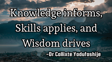 Knowledge informs, Skills applies, and Wisdom drives