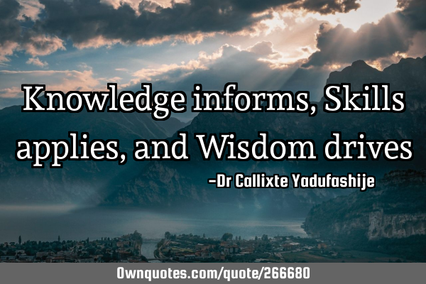 Knowledge informs, Skills applies, and Wisdom