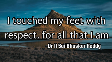 I touched my feet with respect, for all that I am