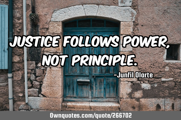 Justice follows power, not