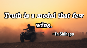 Truth is a medal that few wins.