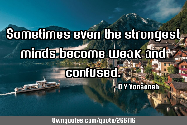 Sometimes even the strongest minds become weak and