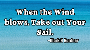 When the Wind blows, Take out Your Sail.