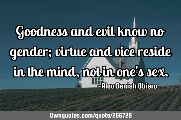 Goodness and evil know no gender; virtue and vice reside in the mind, not in one’s