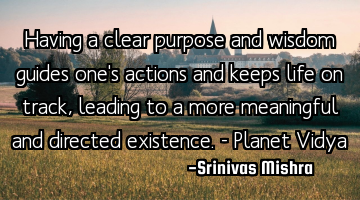 Having a clear purpose and wisdom guides one