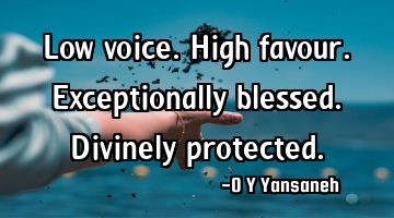 Low voice. High favour. Exceptionally blessed. Divinely protected.