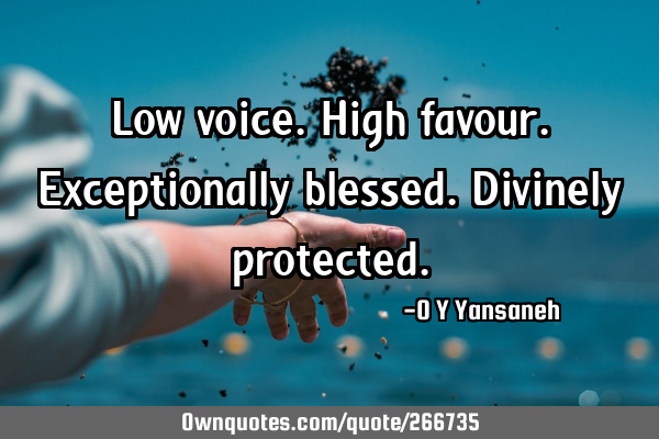 Low voice. High favour. Exceptionally blessed. Divinely